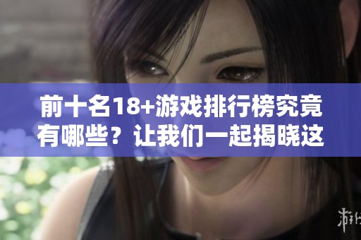 前十名18+游戏排行榜究竟有哪些？让我们一起揭晓这个名单吧！