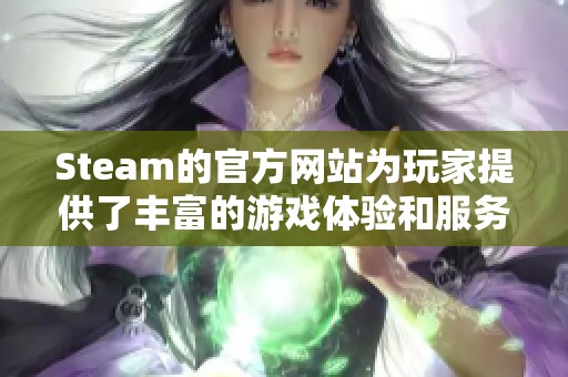 Steam的官方网站为玩家提供了丰富的游戏体验和服务