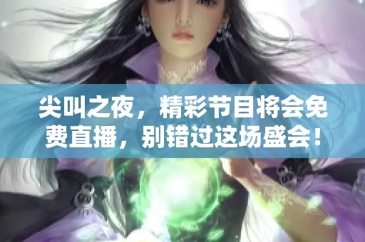 尖叫之夜，精彩节目将会免费直播，别错过这场盛会！