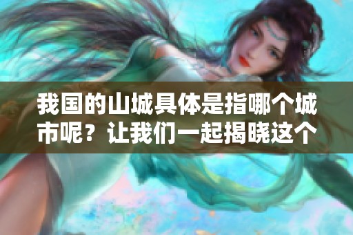 我国的山城具体是指哪个城市呢？让我们一起揭晓这个谜底吧！