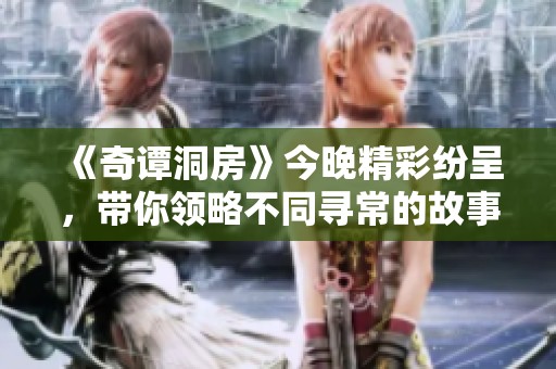 《奇谭洞房》今晚精彩纷呈，带你领略不同寻常的故事魅力