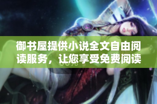 御书屋提供小说全文自由阅读服务，让您享受免费阅读的乐趣