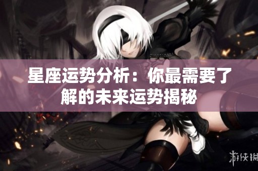 星座运势分析：你最需要了解的未来运势揭秘