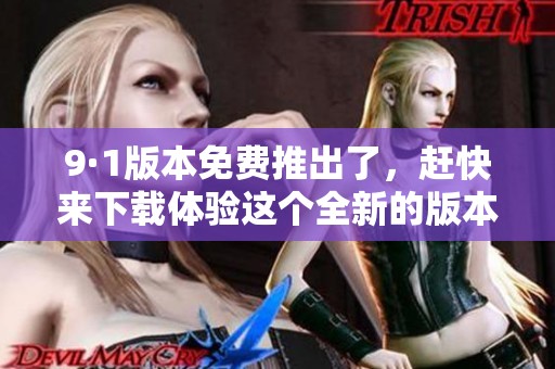9·1版本免费推出了，赶快来下载体验这个全新的版本吧！