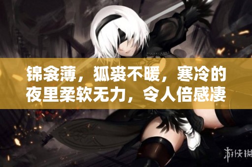 锦衾薄，狐裘不暖，寒冷的夜里柔软无力，令人倍感凄凉
