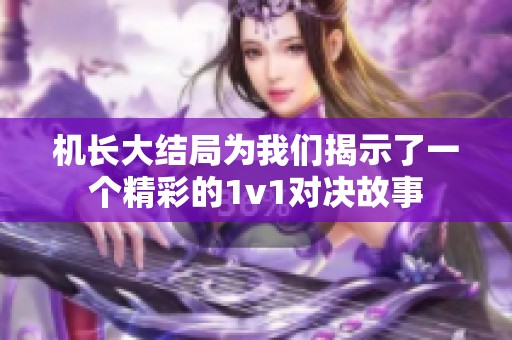 机长大结局为我们揭示了一个精彩的1v1对决故事
