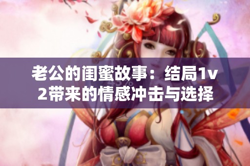 老公的闺蜜故事：结局1v2带来的情感冲击与选择