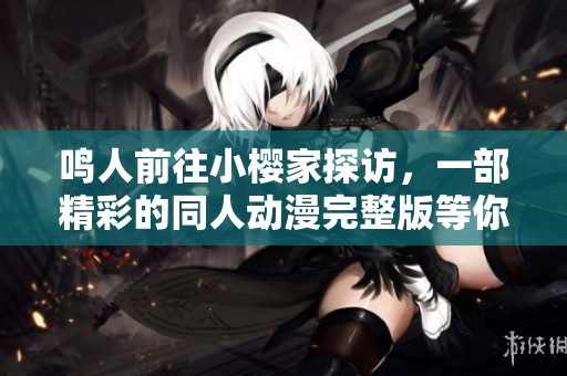 鸣人前往小樱家探访，一部精彩的同人动漫完整版等你来看