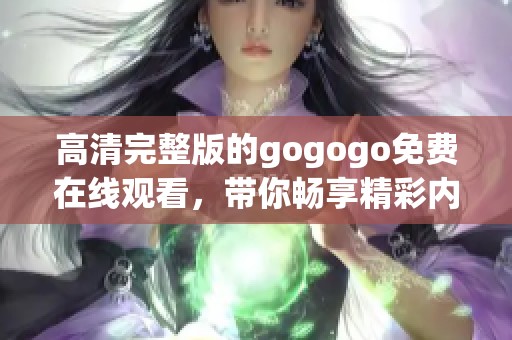 高清完整版的gogogo免费在线观看，带你畅享精彩内容！