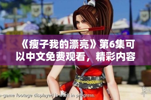 《瘦子我的漂亮》第6集可以中文免费观看，精彩内容不容错过！