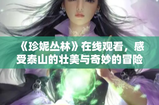 《珍妮丛林》在线观看，感受泰山的壮美与奇妙的冒险之旅