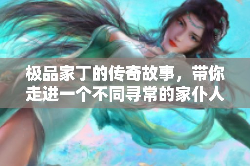 极品家丁的传奇故事，带你走进一个不同寻常的家仆人生