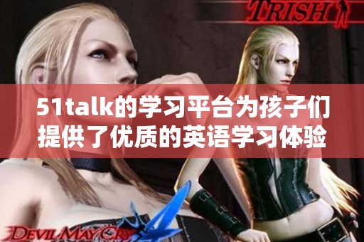 51talk的学习平台为孩子们提供了优质的英语学习体验