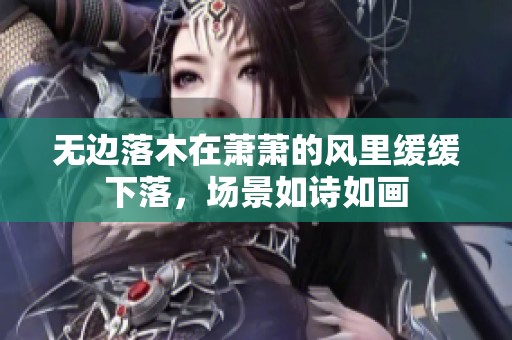 无边落木在萧萧的风里缓缓下落，场景如诗如画