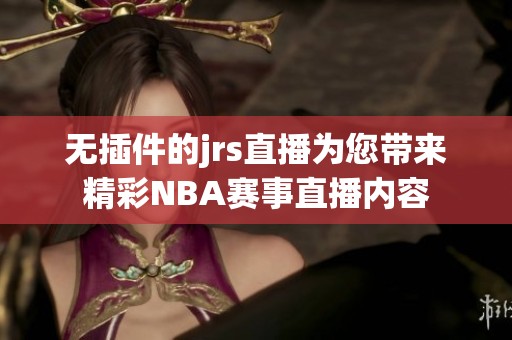 无插件的jrs直播为您带来精彩NBA赛事直播内容