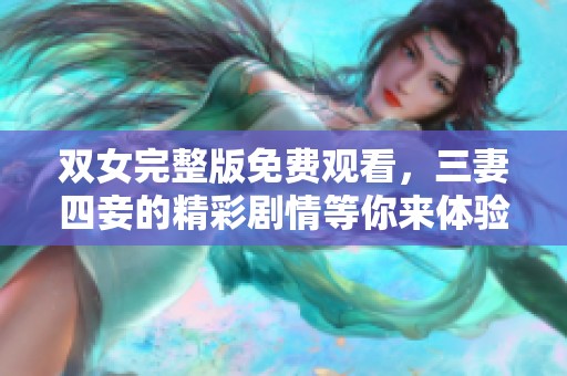 双女完整版免费观看，三妻四妾的精彩剧情等你来体验