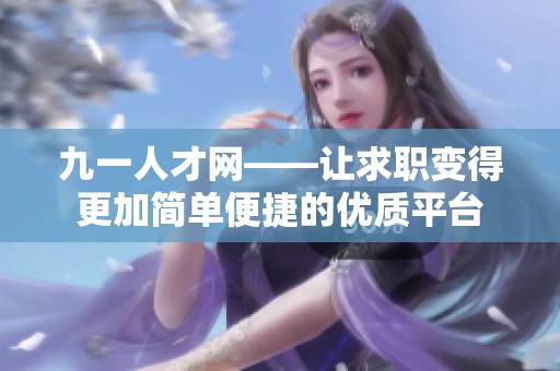 九一人才网——让求职变得更加简单便捷的优质平台