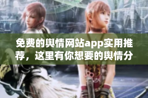 免费的舆情网站app实用推荐，这里有你想要的舆情分析工具