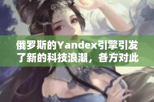俄罗斯的Yandex引擎引发了新的科技浪潮，各方对此反应不一