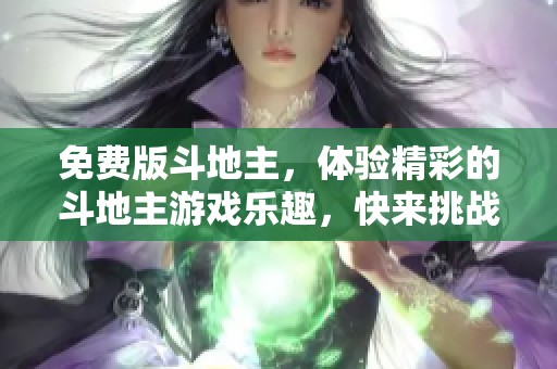 免费版***，体验精彩的***游戏乐趣，快来挑战朋友们吧！