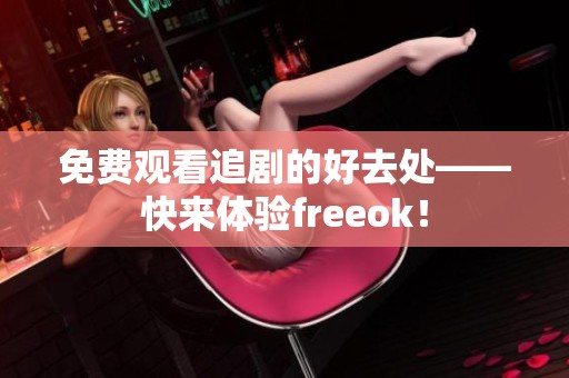 免费观看追剧的好去处——快来体验freeok！
