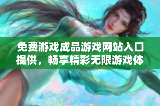 免费游戏成品游戏网站入口提供，畅享精彩无限游戏体验等你来试