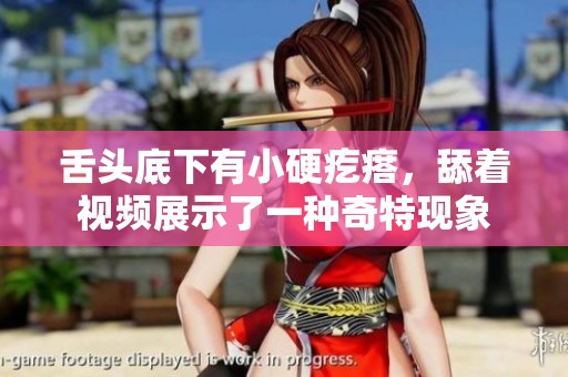 舌头底下有小硬疙瘩，舔着视频展示了一种奇特现象