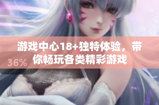 游戏中心18+独特体验，带你畅玩各类精彩游戏