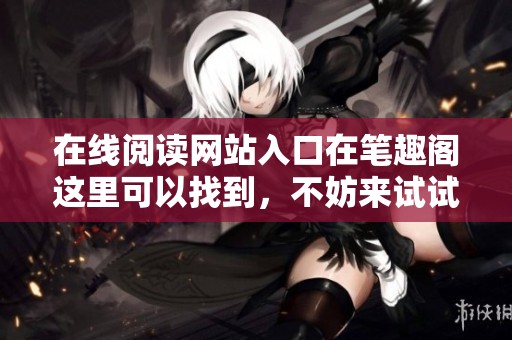 在线阅读网站入口在笔趣阁这里可以找到，不妨来试试吧