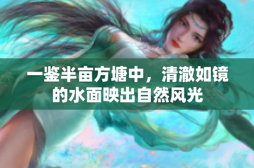 一鉴半亩方塘中，清澈如镜的水面映出自然风光