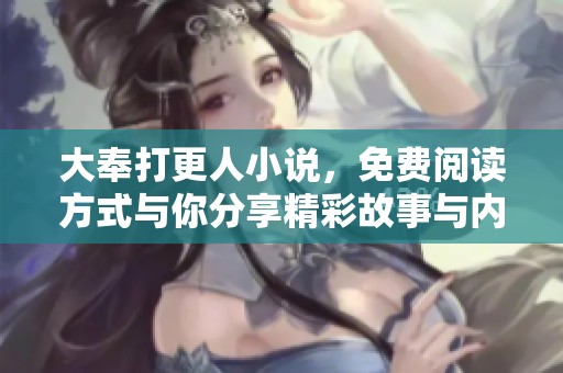 大奉打更人小说，免费阅读方式与你分享精彩故事与内容