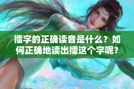 擂字的正确读音是什么？如何正确地读出擂这个字呢？
