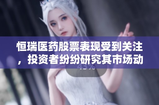 恒瑞医药股票表现受到关注，投资者纷纷研究其市场动态分析
