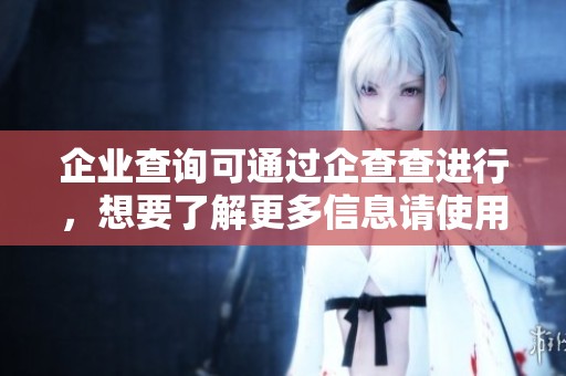 企业查询可通过企查查进行，想要了解更多信息请使用企查查。