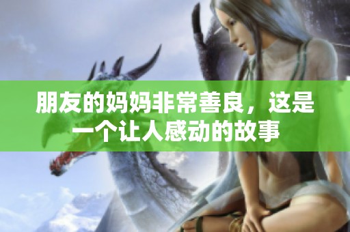 朋友的妈妈非常善良，这是一个让人感动的故事
