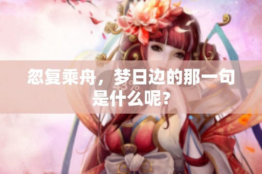 忽复乘舟，梦日边的那一句是什么呢？