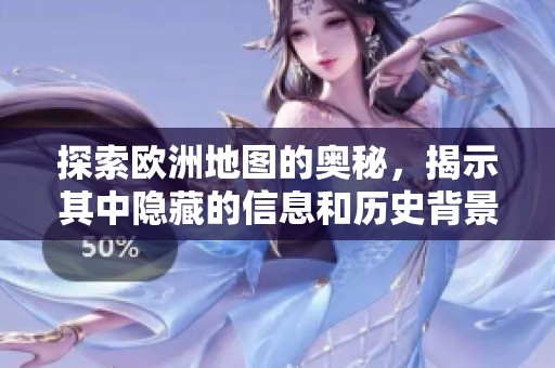 探索欧洲地图的奥秘，揭示其中隐藏的信息和历史背景