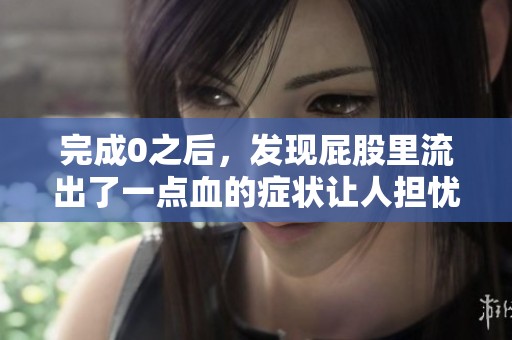 完成0之后，发现屁股里流出了一点血的症状让人担忧