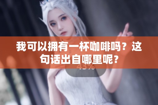我可以拥有一杯咖啡吗？这句话出自哪里呢？