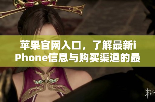苹果官网入口，了解最新iPhone信息与购买渠道的最佳选择
