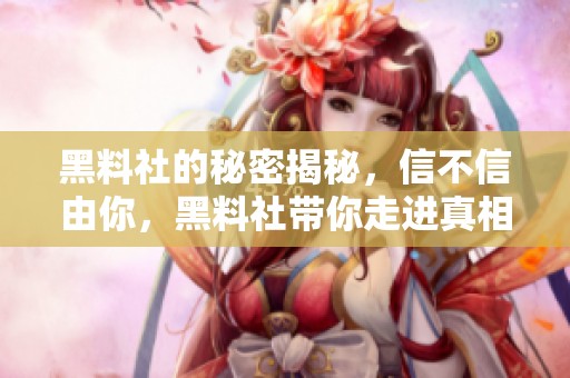 黑料社的秘密揭秘，信不信由你，黑料社带你走进真相的世界