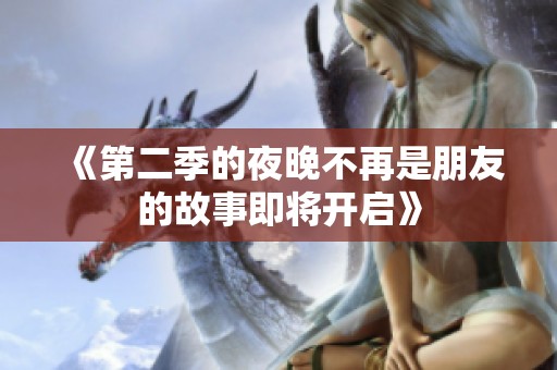 《第二季的夜晚不再是朋友的故事即将开启》