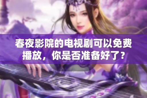 春夜影院的电视剧可以免费播放，你是否准备好了？