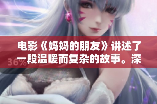 电影《妈妈的朋友》讲述了一段温暖而复杂的故事。深入了解妈妈与朋友之间的情感纠葛。