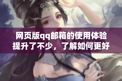 网页版qq邮箱的使用体验提升了不少，了解如何更好地使用qq邮箱网页版功能