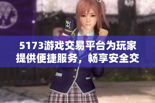 5173游戏交易平台为玩家提供便捷服务，畅享安全交易体验