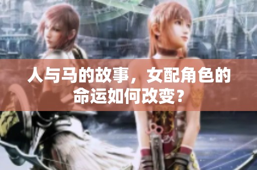 人与马的故事，女配角色的命运如何改变？