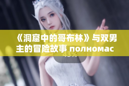 《洞窟中的哥布林》与双男主的冒险故事 полномасштабно展开