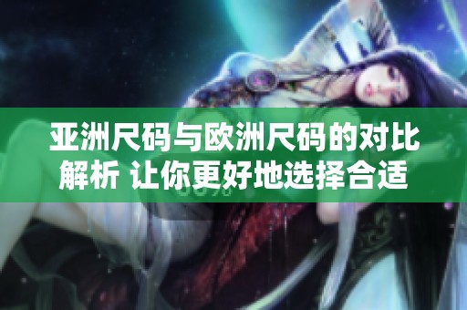 亚洲尺码与欧洲尺码的对比解析 让你更好地选择合适的尺码