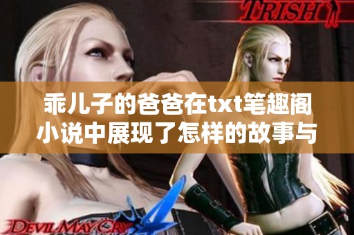 乖儿子的爸爸在txt笔趣阁小说中展现了怎样的故事与情感呢